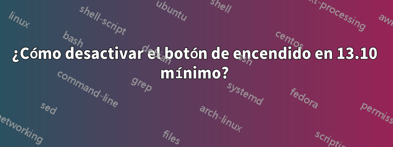 ¿Cómo desactivar el botón de encendido en 13.10 mínimo?