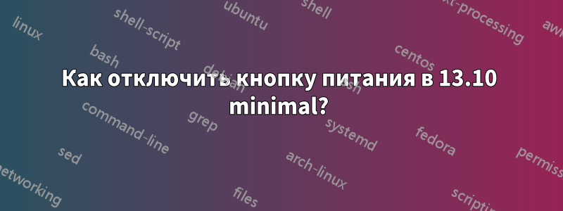 Как отключить кнопку питания в 13.10 minimal?