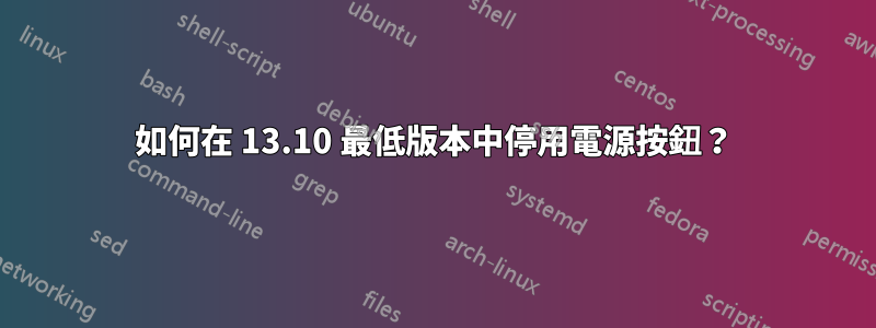 如何在 13.10 最低版本中停用電源按鈕？