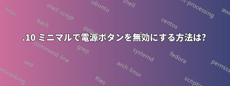 13.10 ミニマルで電源ボタンを無効にする方法は?