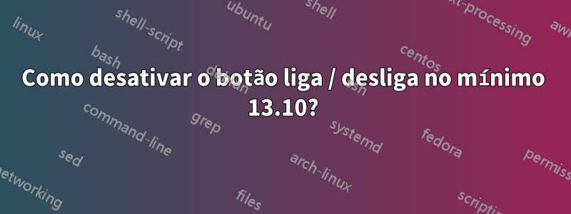 Como desativar o botão liga / desliga no mínimo 13.10?