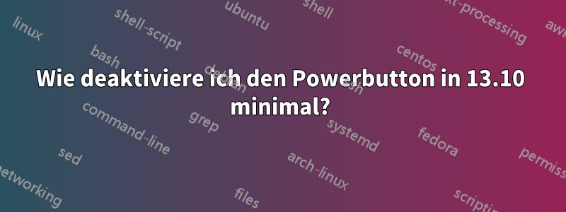 Wie deaktiviere ich den Powerbutton in 13.10 minimal?