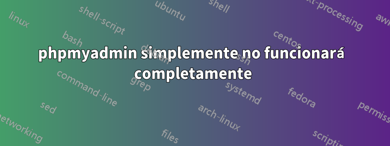 phpmyadmin simplemente no funcionará completamente