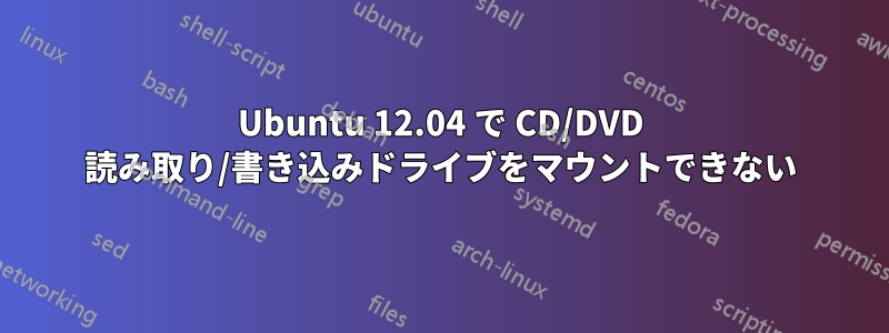 Ubuntu 12.04 で CD/DVD 読み取り/書き込みドライブをマウントできない