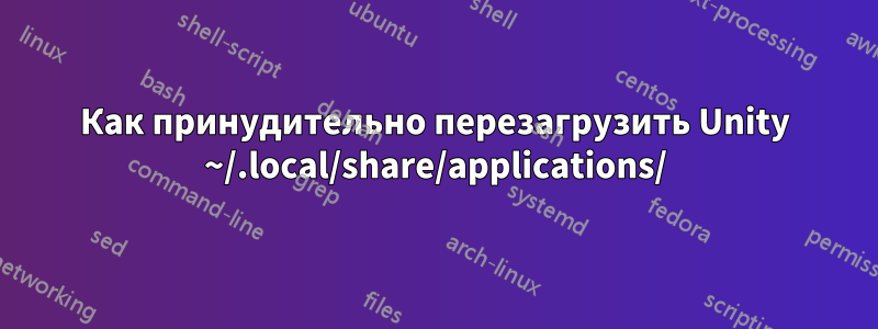 Как принудительно перезагрузить Unity ~/.local/share/applications/