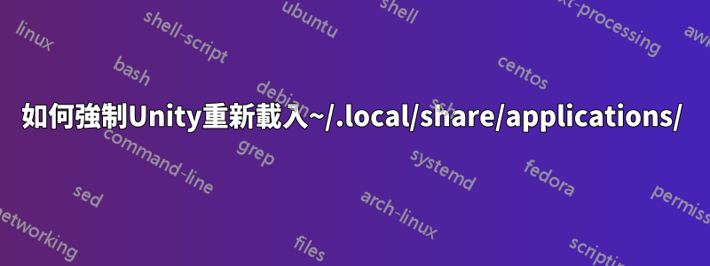 如何強制Unity重新載入~/.local/share/applications/