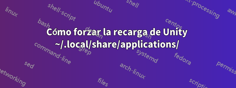 Cómo forzar la recarga de Unity ~/.local/share/applications/