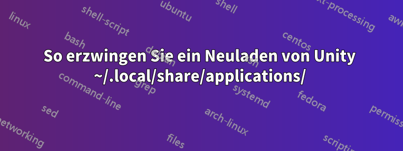 So erzwingen Sie ein Neuladen von Unity ~/.local/share/applications/