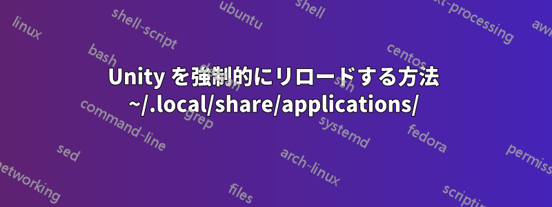 Unity を強制的にリロードする方法 ~/.local/share/applications/