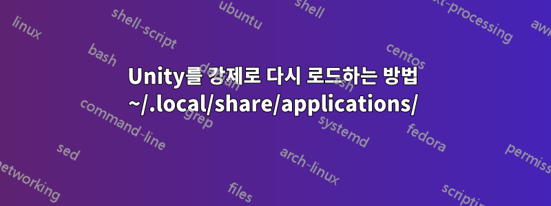 Unity를 강제로 다시 로드하는 방법 ~/.local/share/applications/