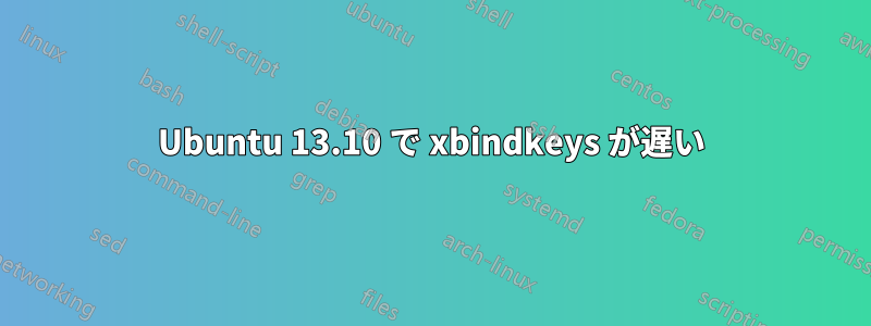 Ubuntu 13.10 で xbindkeys が遅い