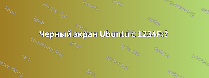 Черный экран Ubuntu с 1234F:?