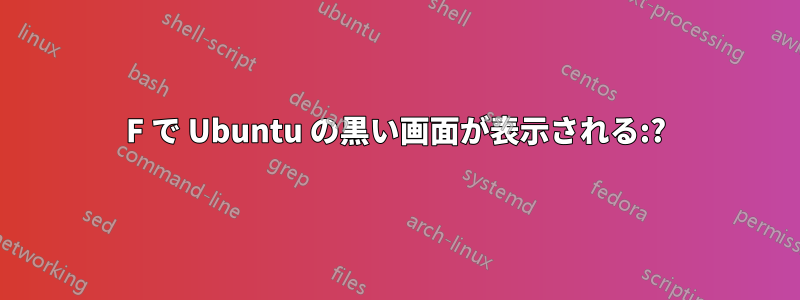 1234F で Ubuntu の黒い画面が表示される:?