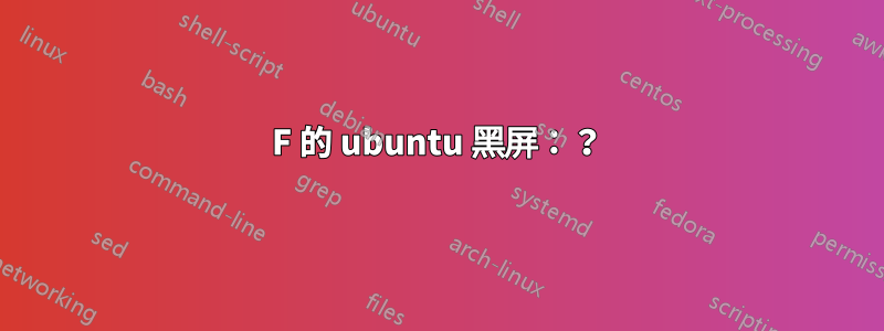 1234F 的 ubuntu 黑屏：？