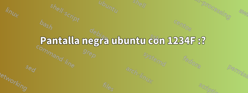 Pantalla negra ubuntu con 1234F :?