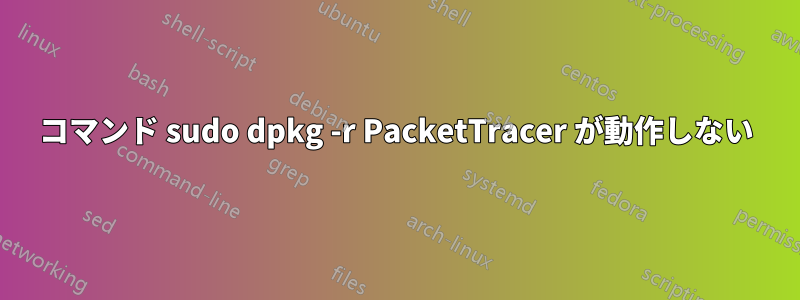 コマンド sudo dpkg -r PacketTracer が動作しない