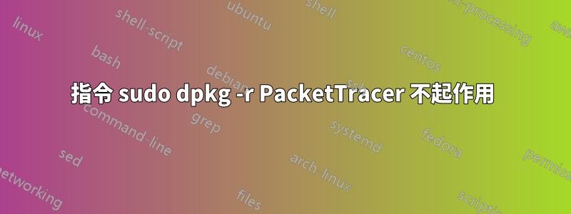 指令 sudo dpkg -r PacketTracer 不起作用