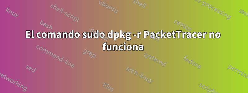 El comando sudo dpkg -r PacketTracer no funciona