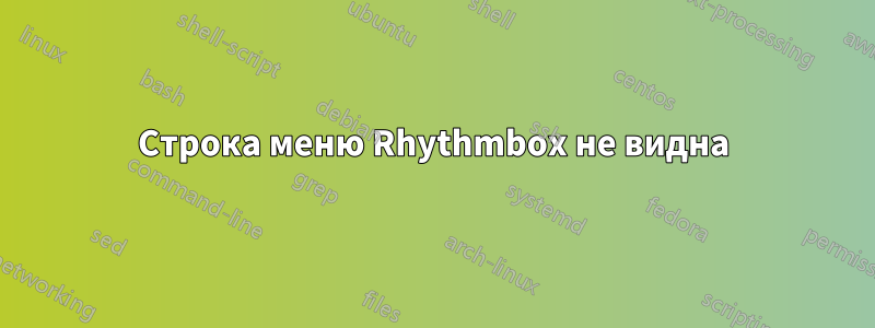 Строка меню Rhythmbox не видна