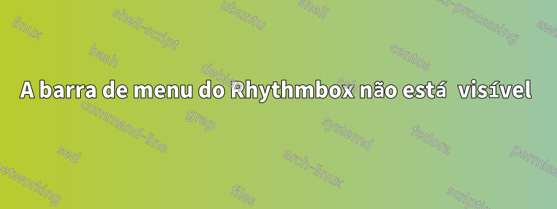 A barra de menu do Rhythmbox não está visível