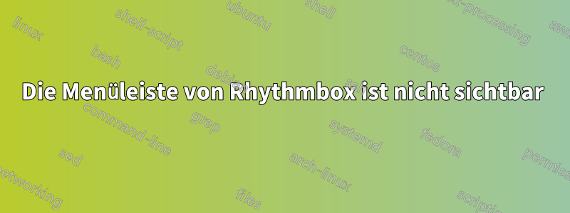 Die Menüleiste von Rhythmbox ist nicht sichtbar