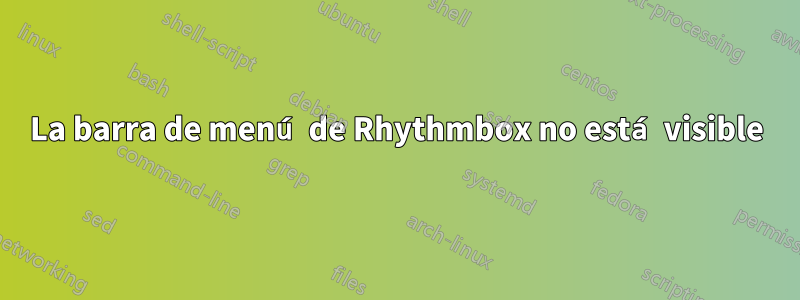 La barra de menú de Rhythmbox no está visible