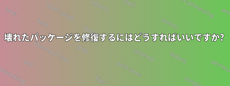 壊れたパッケージを修復するにはどうすればいいですか?