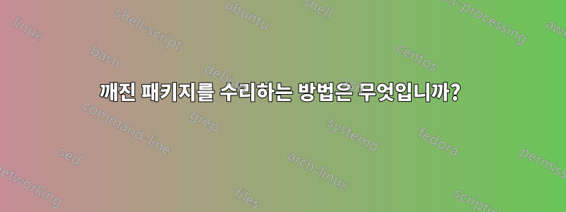 깨진 패키지를 수리하는 방법은 무엇입니까?