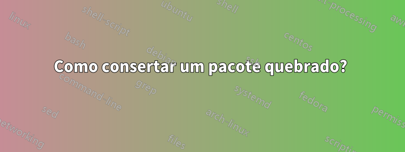 Como consertar um pacote quebrado?