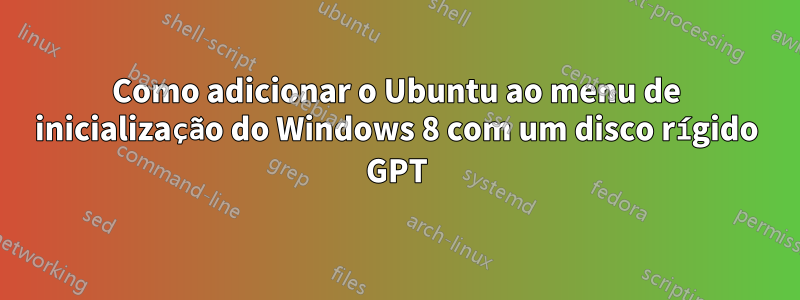 Como adicionar o Ubuntu ao menu de inicialização do Windows 8 com um disco rígido GPT