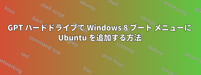 GPT ハードドライブで Windows 8 ブート メニューに Ubuntu を追加する方法