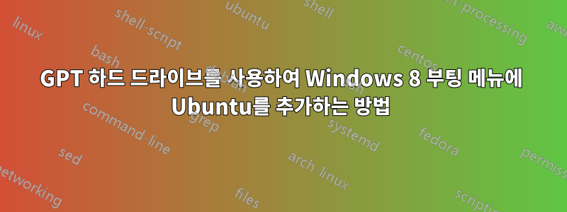 GPT 하드 드라이브를 사용하여 Windows 8 부팅 메뉴에 Ubuntu를 추가하는 방법