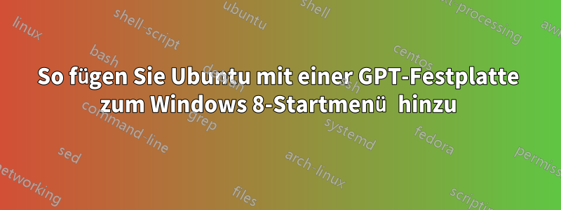 So fügen Sie Ubuntu mit einer GPT-Festplatte zum Windows 8-Startmenü hinzu