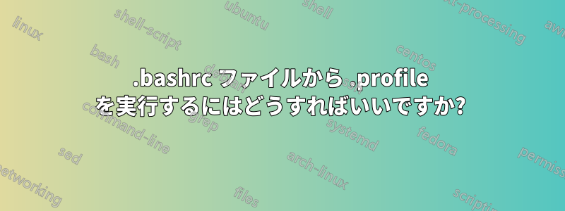 .bashrc ファイルから .profile を実行するにはどうすればいいですか?