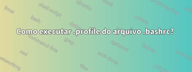 Como executar .profile do arquivo .bashrc?