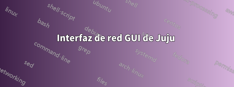 Interfaz de red GUI de Juju