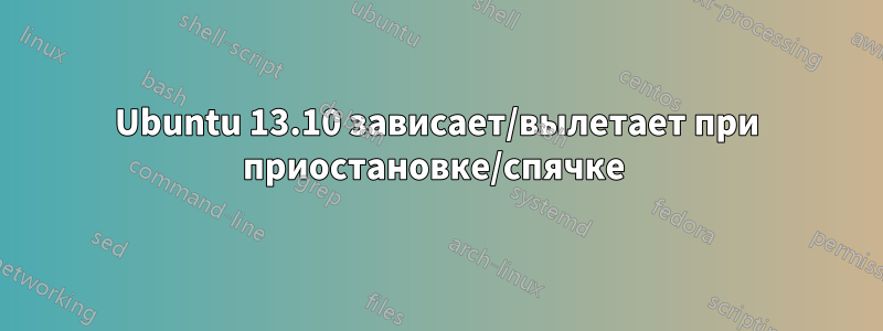 Ubuntu 13.10 зависает/вылетает при приостановке/спячке 