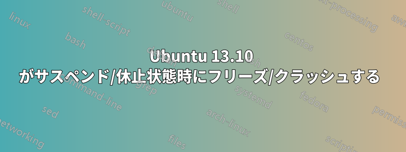 Ubuntu 13.10 がサスペンド/休止状態時にフリーズ/クラッシュする 