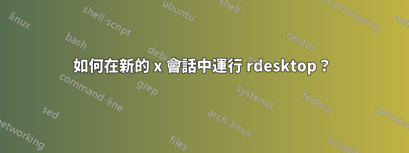 如何在新的 x 會話中運行 rdesktop？