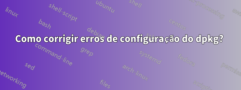 Como corrigir erros de configuração do dpkg?