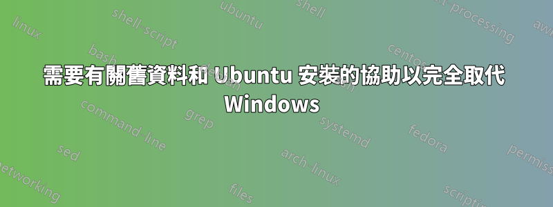 需要有關舊資料和 Ubuntu 安裝的協助以完全取代 Windows 