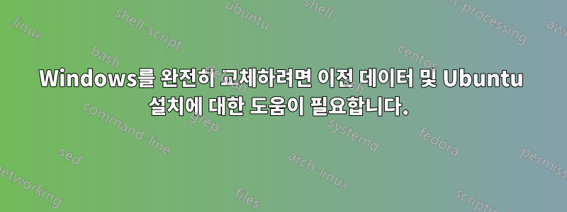 Windows를 완전히 교체하려면 이전 데이터 및 Ubuntu 설치에 대한 도움이 필요합니다. 