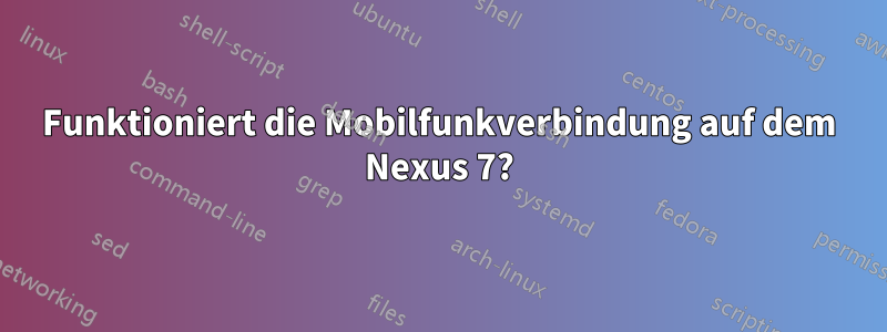 Funktioniert die Mobilfunkverbindung auf dem Nexus 7?