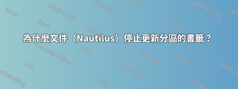 為什麼文件（Nautilus）停止更新分區的書籤？