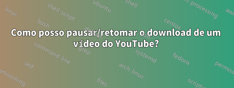 Como posso pausar/retomar o download de um vídeo do YouTube?