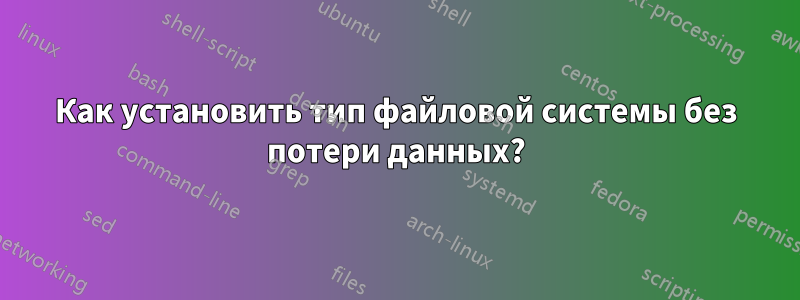 Как установить тип файловой системы без потери данных?