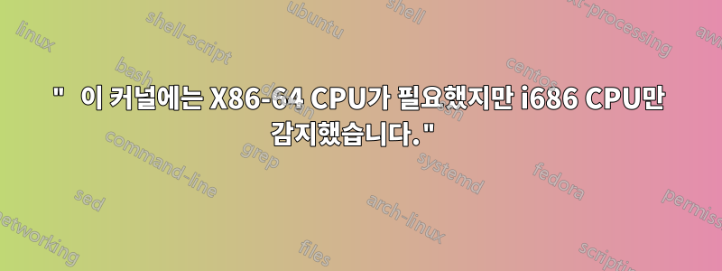 " 이 커널에는 X86-64 CPU가 필요했지만 i686 CPU만 감지했습니다."