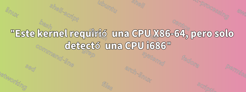 "Este kernel requirió una CPU X86-64, pero solo detectó una CPU i686" 