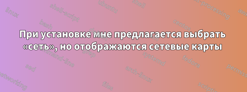 При установке мне предлагается выбрать «сеть», но отображаются сетевые карты