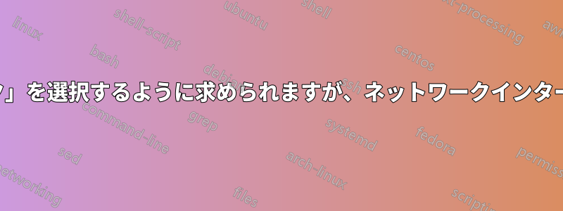 インストール時に「ネットワーク」を選択するように求められますが、ネットワークインターフェースカードが表示されます